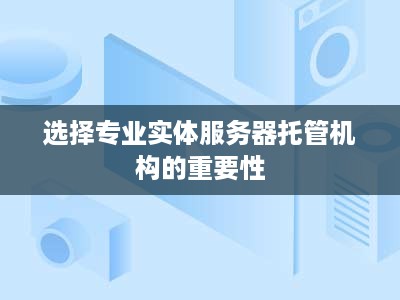 选择专业实体服务器托管机构的重要性