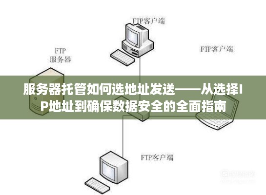 服务器托管如何选地址发送——从选择IP地址到确保数据安全的全面指南