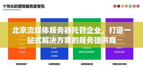 北京流媒体服务器托管企业，打造一站式解决方案的服务提供商