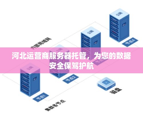 河北运营商服务器托管，为您的数据安全保驾护航