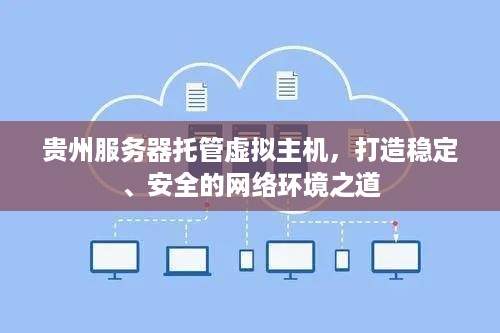 贵州服务器托管虚拟主机，打造稳定、安全的网络环境之道