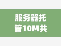 服务器托管10M共享，打造高效、稳定的网络环境