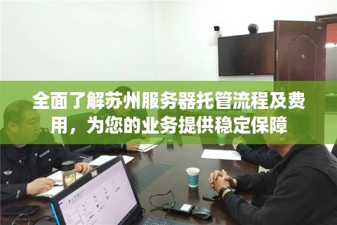 全面了解苏州服务器托管流程及费用，为您的业务提供稳定保障