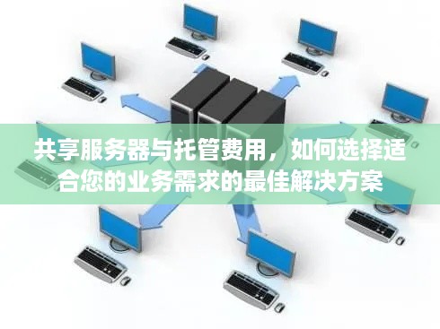 共享服务器与托管费用，如何选择适合您的业务需求的最佳解决方案