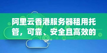 阿里云香港服务器租用托管，可靠、安全且高效的云计算解决方案