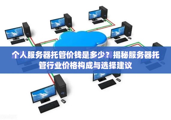 个人服务器托管价钱是多少？揭秘服务器托管行业价格构成与选择建议