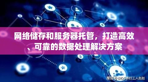 网络储存和服务器托管，打造高效、可靠的数据处理解决方案