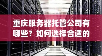 重庆服务器托管公司有哪些？如何选择合适的服务器托管服务提供商