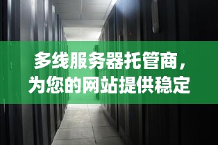 多线服务器托管商，为您的网站提供稳定、高速和安全的网络环境