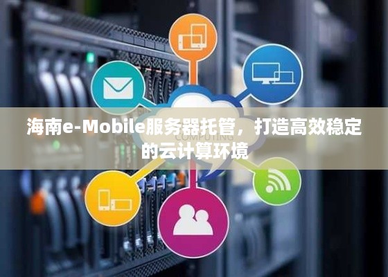 海南e-Mobile服务器托管，打造高效稳定的云计算环境