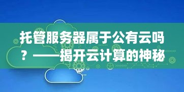 托管服务器属于公有云吗？——揭开云计算的神秘面纱