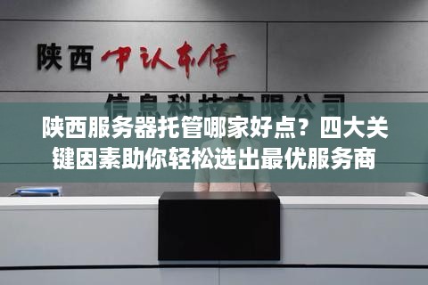 陕西服务器托管哪家好点？四大关键因素助你轻松选出最优服务商