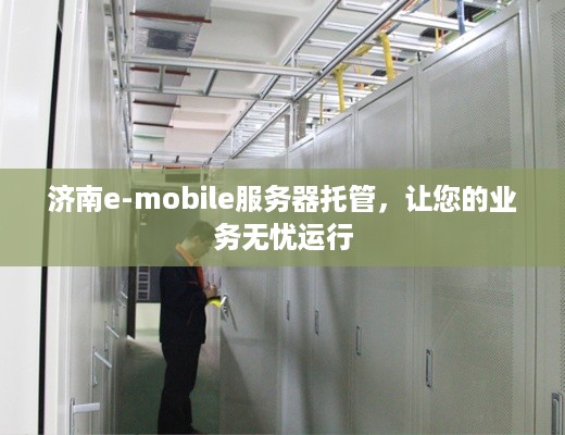 济南e-mobile服务器托管，让您的业务无忧运行