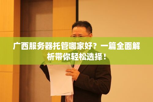 广西服务器托管哪家好？一篇全面解析带你轻松选择！