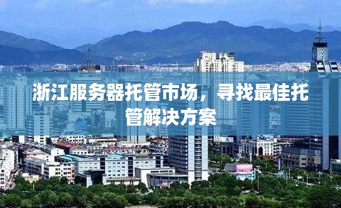 浙江服务器托管市场，寻找最佳托管解决方案