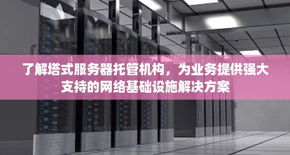 了解塔式服务器托管机构，为业务提供强大支持的网络基础设施解决方案