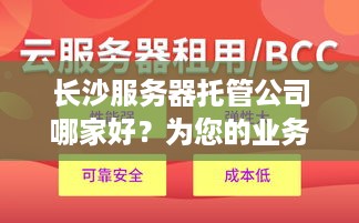 长沙服务器托管公司哪家好？为您的业务提供强大支持！