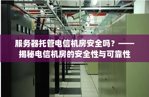 服务器托管电信机房安全吗？——揭秘电信机房的安全性与可靠性