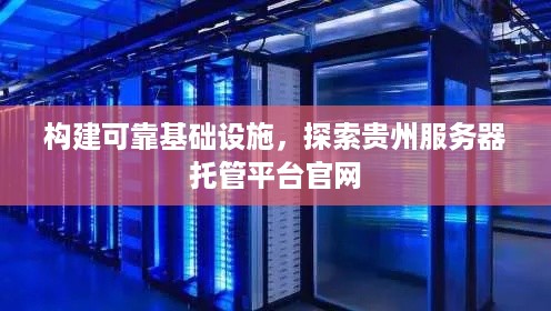 构建可靠基础设施，探索贵州服务器托管平台官网