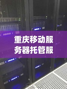 重庆移动服务器托管服务详解与价格分析