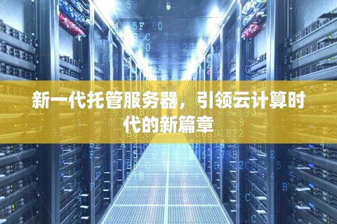 新一代托管服务器，引领云计算时代的新篇章