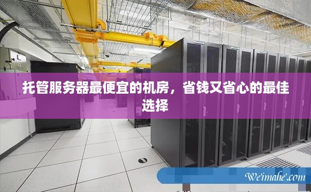 托管服务器最便宜的机房，省钱又省心的最佳选择