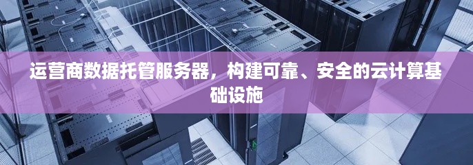 运营商数据托管服务器，构建可靠、安全的云计算基础设施