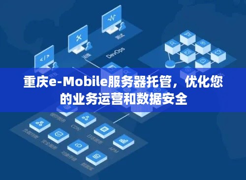 重庆e-Mobile服务器托管，优化您的业务运营和数据安全