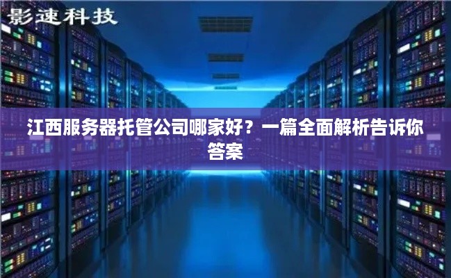 江西服务器托管公司哪家好？一篇全面解析告诉你答案