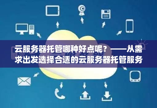 云服务器托管哪种好点呢？——从需求出发选择合适的云服务器托管服务