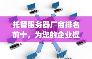 托管服务器厂商排名前十，为您的企业提供稳定、高效的IT解决方案