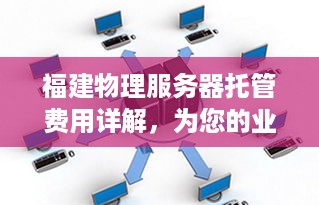 福建物理服务器托管费用详解，为您的业务提供稳定可靠的计算支持