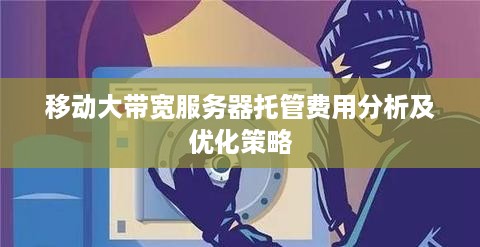 移动大带宽服务器托管费用分析及优化策略