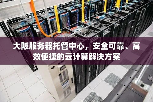 大阪服务器托管中心，安全可靠、高效便捷的云计算解决方案