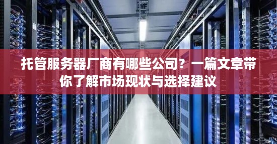 托管服务器厂商有哪些公司？一篇文章带你了解市场现状与选择建议