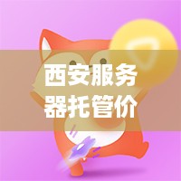 西安服务器托管价格明细一览表