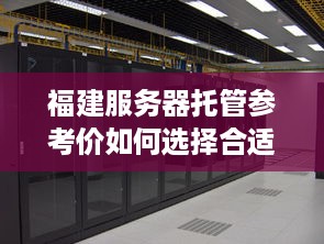 福建服务器托管参考价如何选择合适的服务器托管服务商？