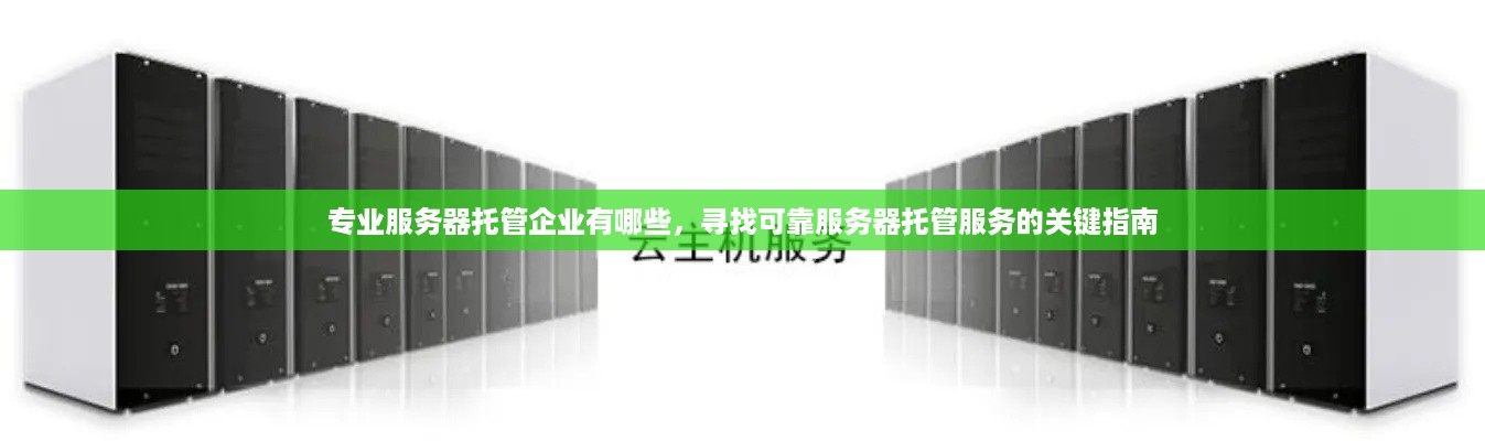 专业服务器托管企业有哪些，寻找可靠服务器托管服务的关键指南