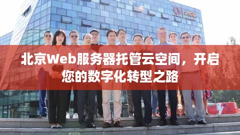 北京Web服务器托管云空间，开启您的数字化转型之路