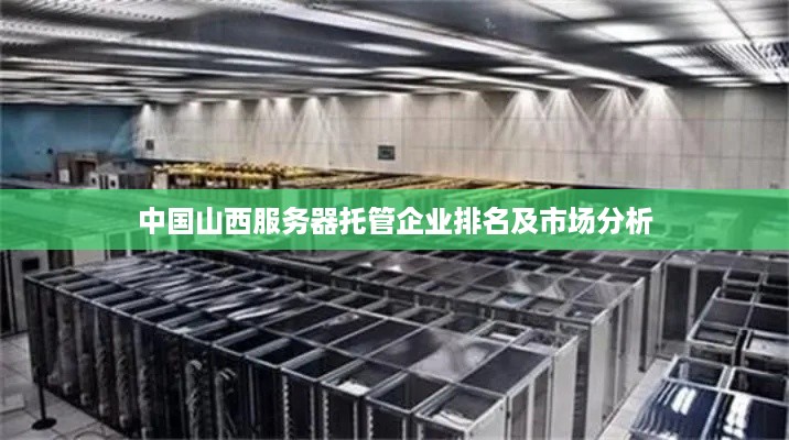 中国山西服务器托管企业排名及市场分析