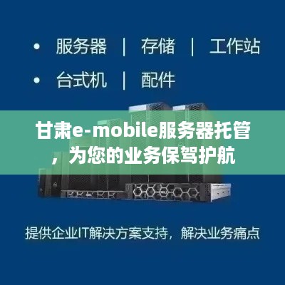 甘肃e-mobile服务器托管，为您的业务保驾护航