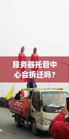 服务器托管中心会拆迁吗？探讨服务器托管行业的未来