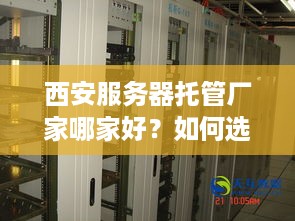 西安服务器托管厂家哪家好？如何选择合适的服务器托管服务商？