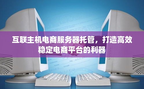 互联主机电商服务器托管，打造高效稳定电商平台的利器