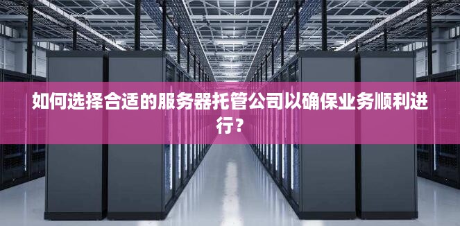 如何选择合适的服务器托管公司以确保业务顺利进行？