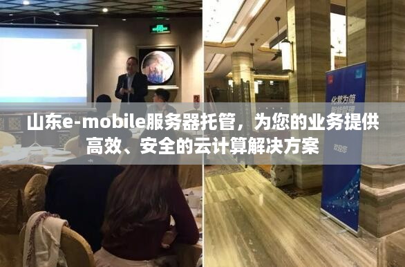 山东e-mobile服务器托管，为您的业务提供高效、安全的云计算解决方案