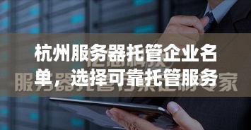 杭州服务器托管企业名单，选择可靠托管服务商的关键指南