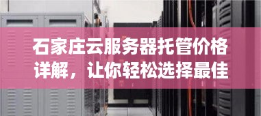 石家庄云服务器托管价格详解，让你轻松选择最佳方案