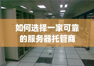 如何选择一家可靠的服务器托管商