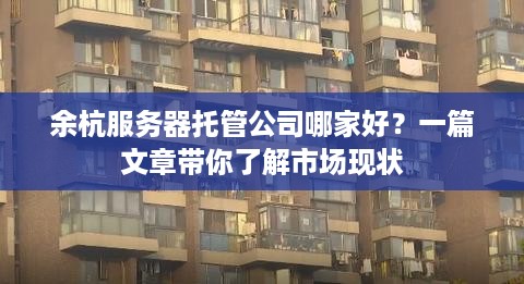 余杭服务器托管公司哪家好？一篇文章带你了解市场现状